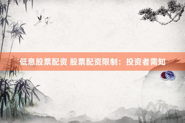 低息股票配资 股票配资限制：投资者需知