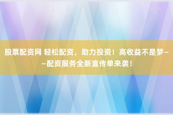 股票配资网 轻松配资,助力投资!高收益不是梦——配资服务全新宣传单来袭!
