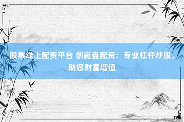 股票线上配资平台 创赢盘配资：专业杠杆炒股，助您财富增值