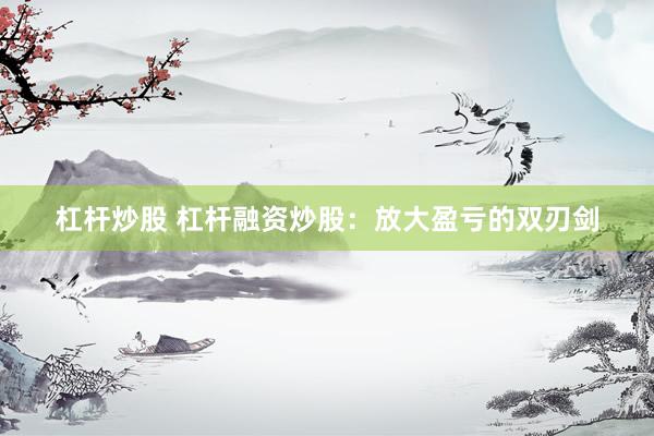 杠杆炒股 杠杆融资炒股:放大盈亏的双刃剑