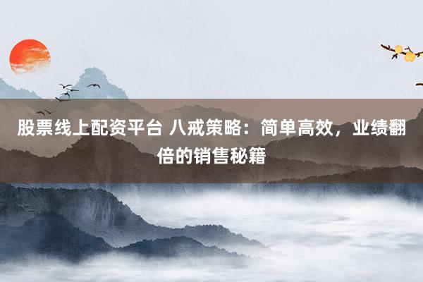 股票线上配资平台 八戒策略:简单高效,业绩翻倍的销售秘籍