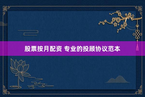 股票按月配资 专业的投顾协议范本